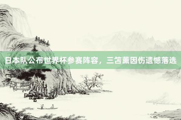 日本队公布世界杯参赛阵容，三笘薰因伤遗憾落选