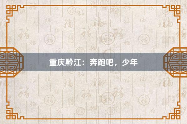 重庆黔江：奔跑吧，少年