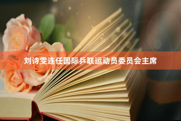 刘诗雯连任国际乒联运动员委员会主席