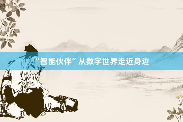 “智能伙伴”从数字世界走近身边