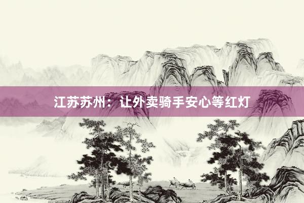 江苏苏州：让外卖骑手安心等红灯