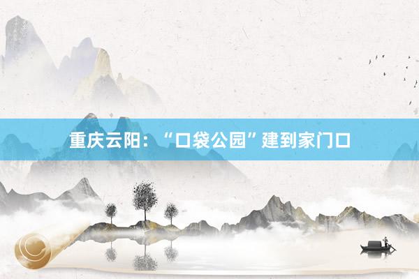 重庆云阳：“口袋公园”建到家门口