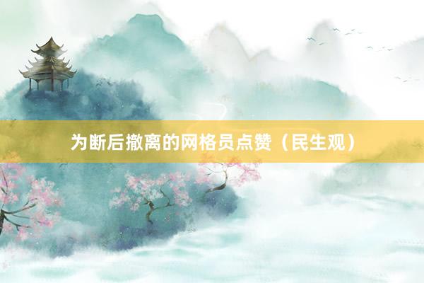 为断后撤离的网格员点赞（民生观）