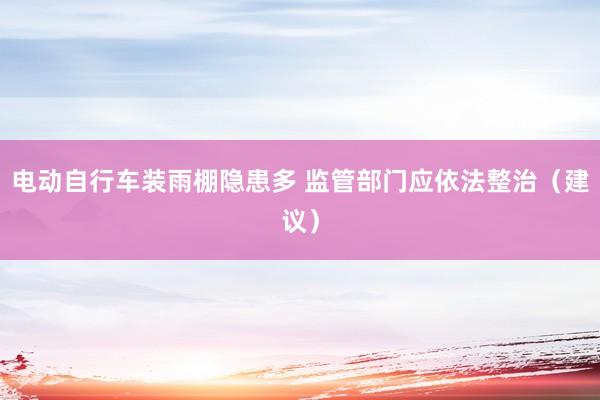 电动自行车装雨棚隐患多 监管部门应依法整治（建议）