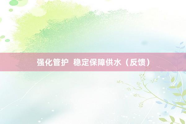 强化管护  稳定保障供水（反馈）