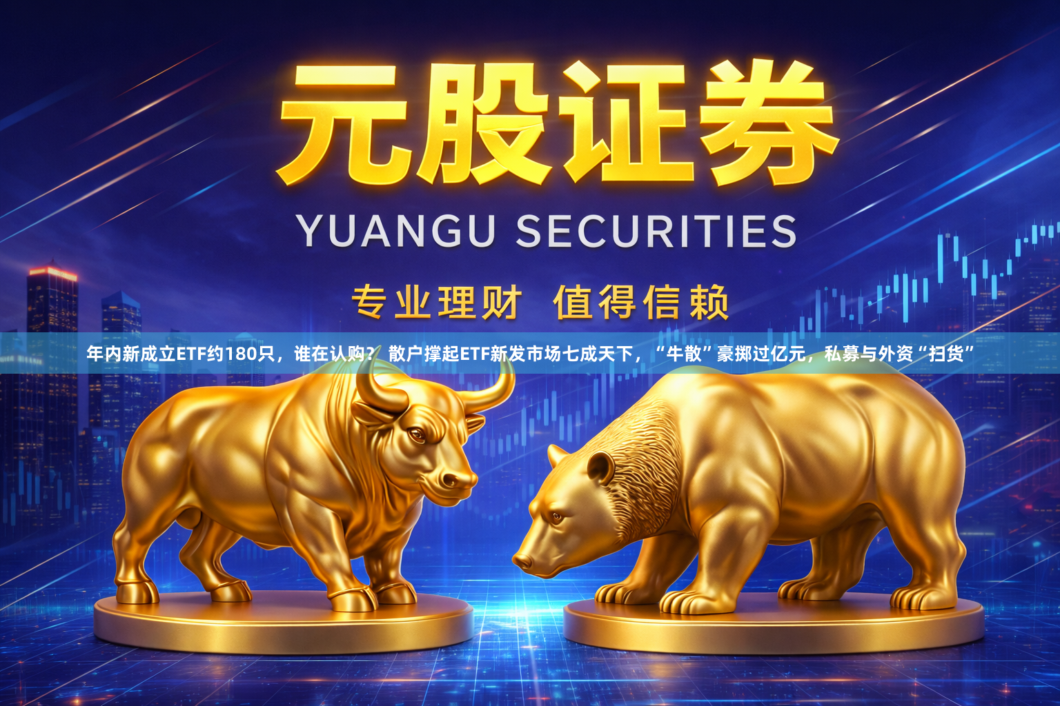 年内新成立ETF约180只，谁在认购？ 散户撑起ETF新发市场七成天下，“牛散”豪掷过亿元，私募与外资“扫货”
