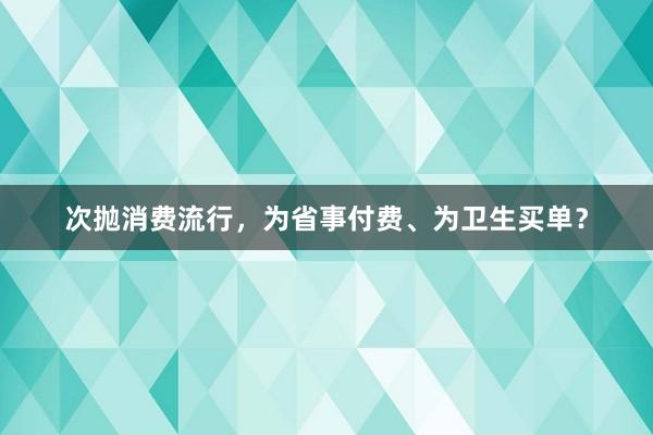 次抛消费流行，为省事付费、为卫生买单？