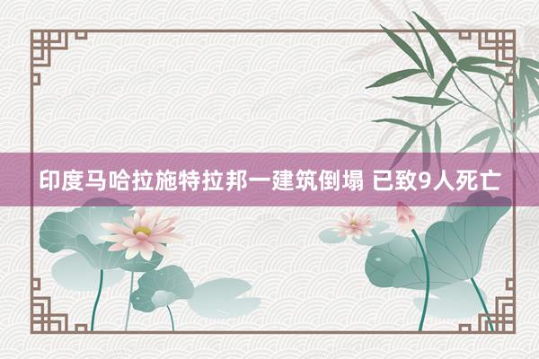 印度马哈拉施特拉邦一建筑倒塌 已致9人死亡