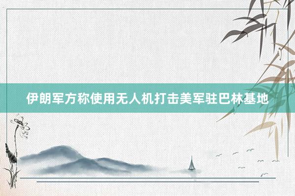 伊朗军方称使用无人机打击美军驻巴林基地