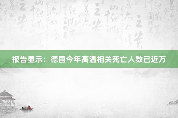 报告显示：德国今年高温相关死亡人数已近万