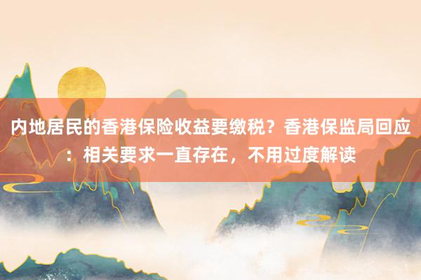 内地居民的香港保险收益要缴税？香港保监局回应：相关要求一直存在，不用过度解读