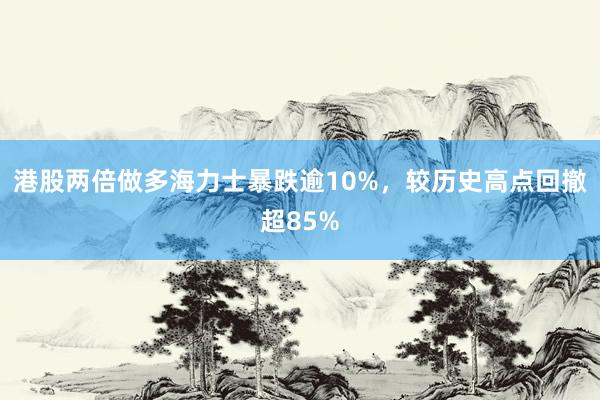 港股两倍做多海力士暴跌逾10%，较历史高点回撤超85%