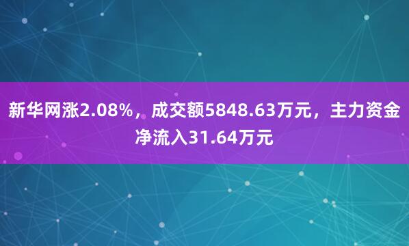 新华网涨2.08%，成交额5848.63万元，主力资金净流入31.64万元