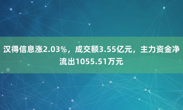 汉得信息涨2.03%，成交额3.55亿元，主力资金净流出1055.51万元