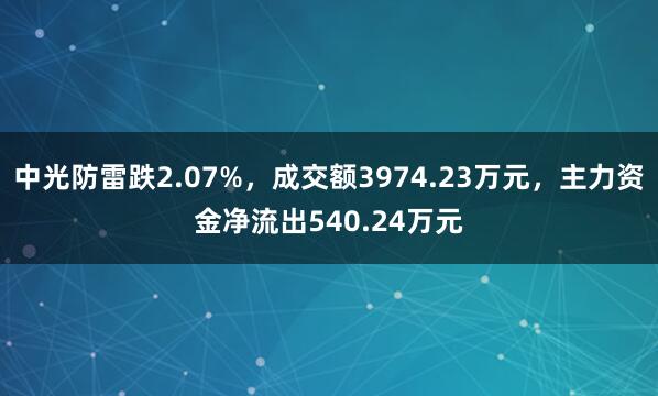 中光防雷跌2.07%，成交额3974.23万元，主力资金净流出540.24万元