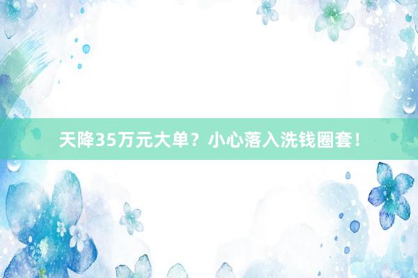天降35万元大单？小心落入洗钱圈套！