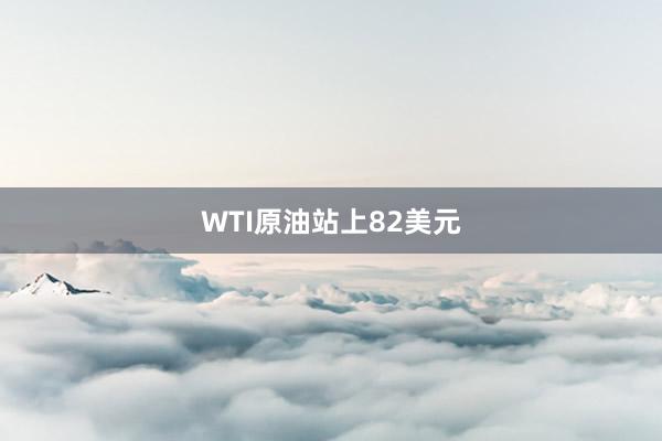 WTI原油站上82美元