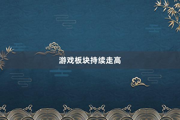 游戏板块持续走高