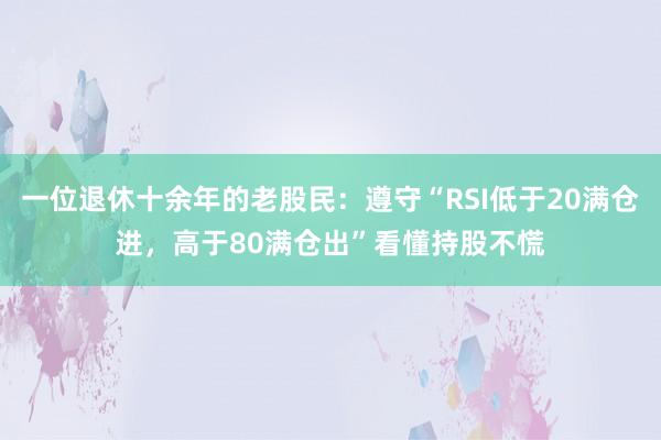 一位退休十余年的老股民：遵守“RSI低于20满仓进，高于80满仓出”看懂持股不慌