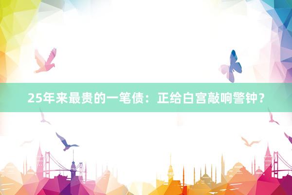 25年来最贵的一笔债：正给白宫敲响警钟？