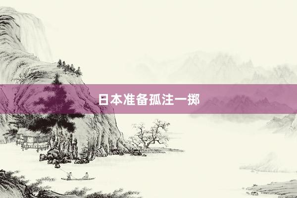 日本准备孤注一掷