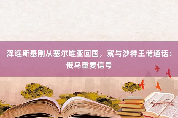 泽连斯基刚从塞尔维亚回国，就与沙特王储通话：俄乌重要信号
