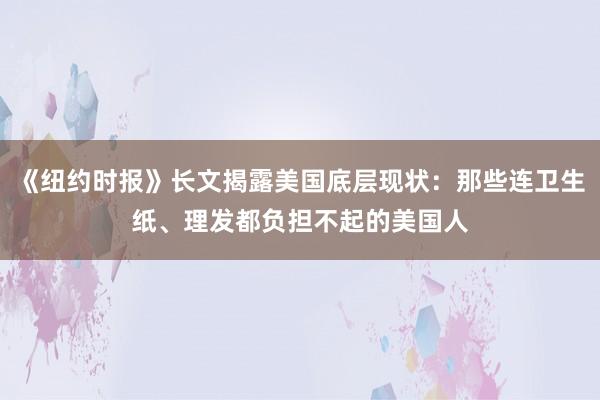 《纽约时报》长文揭露美国底层现状：那些连卫生纸、理发都负担不起的美国人