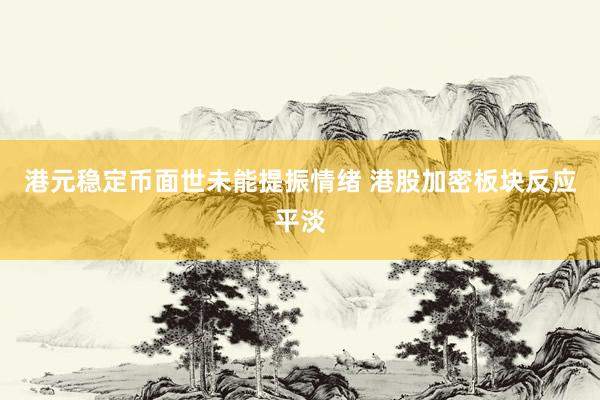 港元稳定币面世未能提振情绪 港股加密板块反应平淡