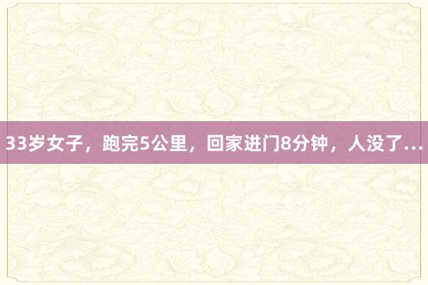 33岁女子，跑完5公里，回家进门8分钟，人没了…