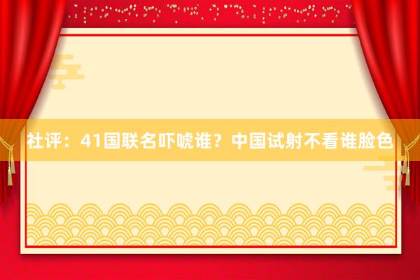 社评：41国联名吓唬谁？中国试射不看谁脸色