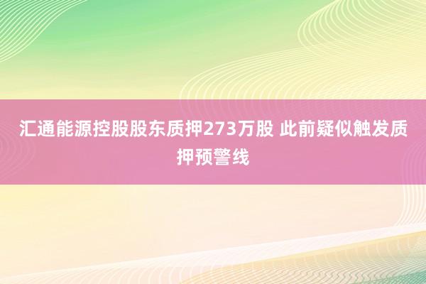 汇通能源控股股东质押273万股 此前疑似触发质押预警线