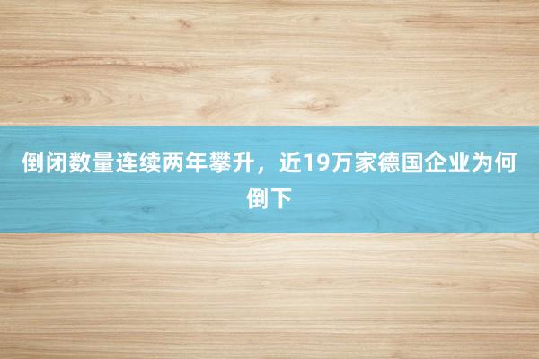 倒闭数量连续两年攀升，近19万家德国企业为何倒下