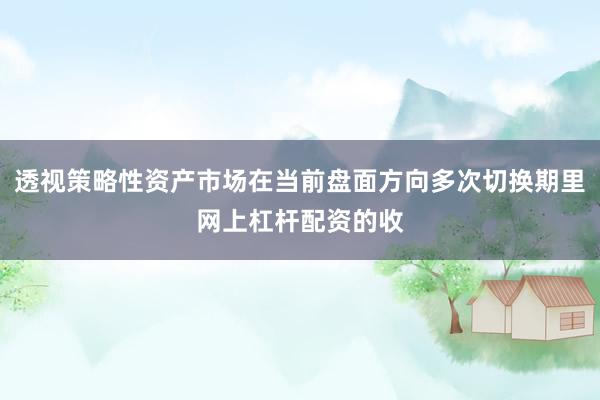 透视策略性资产市场在当前盘面方向多次切换期里网上杠杆配资的收
