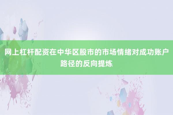 网上杠杆配资在中华区股市的市场情绪对成功账户路径的反向提炼
