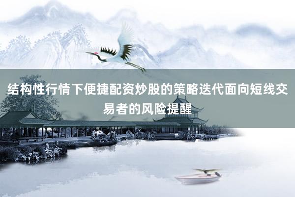 结构性行情下便捷配资炒股的策略迭代面向短线交易者的风险提醒