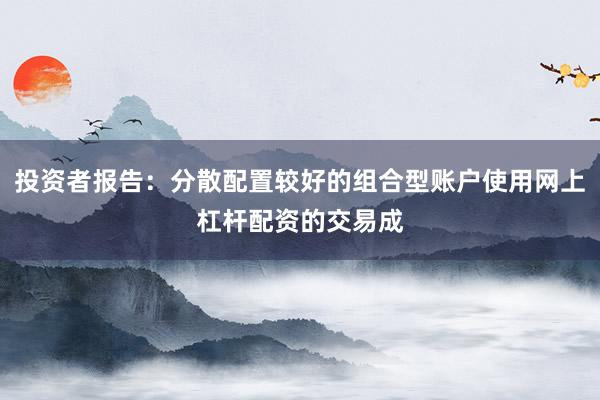 投资者报告：分散配置较好的组合型账户使用网上杠杆配资的交易成