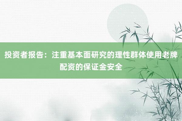 投资者报告：注重基本面研究的理性群体使用老牌配资的保证金安全