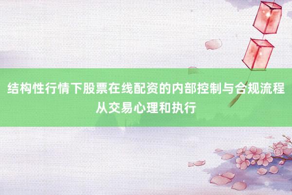 结构性行情下股票在线配资的内部控制与合规流程从交易心理和执行