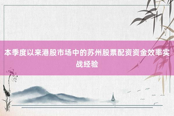 本季度以来港股市场中的苏州股票配资资金效率实战经验