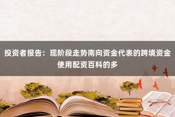 投资者报告：现阶段走势南向资金代表的跨境资金使用配资百科的多