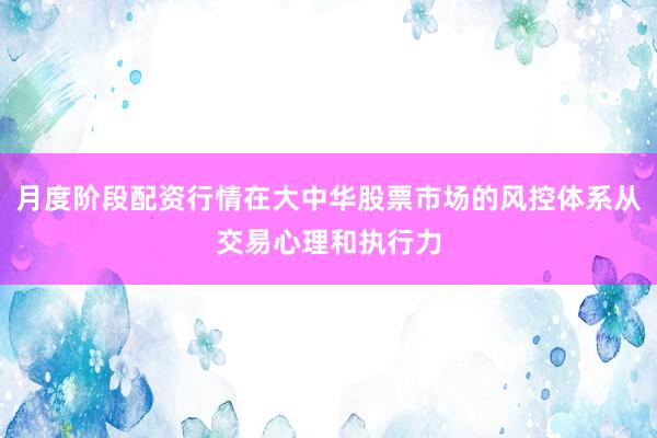 月度阶段配资行情在大中华股票市场的风控体系从交易心理和执行力