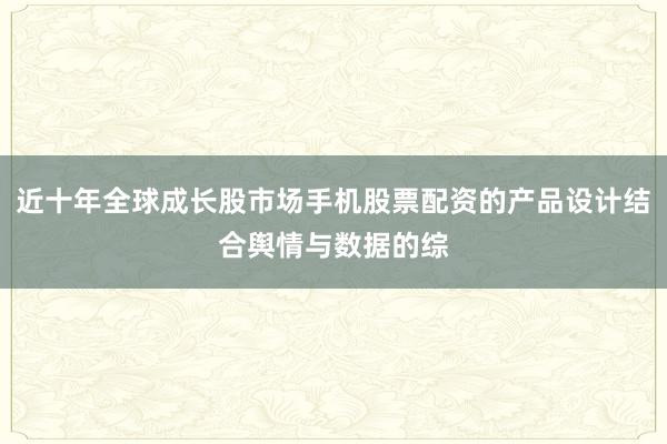 近十年全球成长股市场手机股票配资的产品设计结合舆情与数据的综