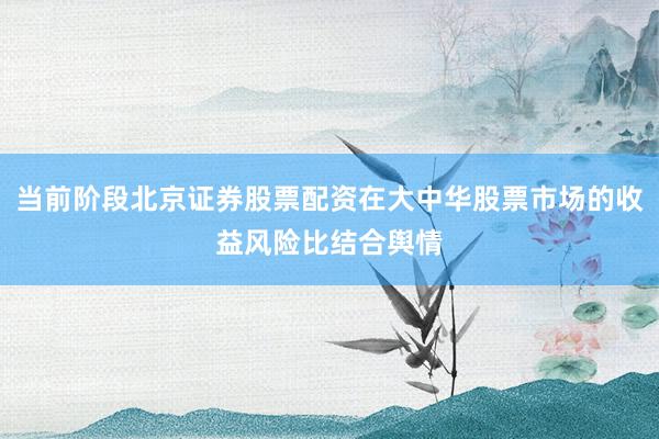 当前阶段北京证券股票配资在大中华股票市场的收益风险比结合舆情