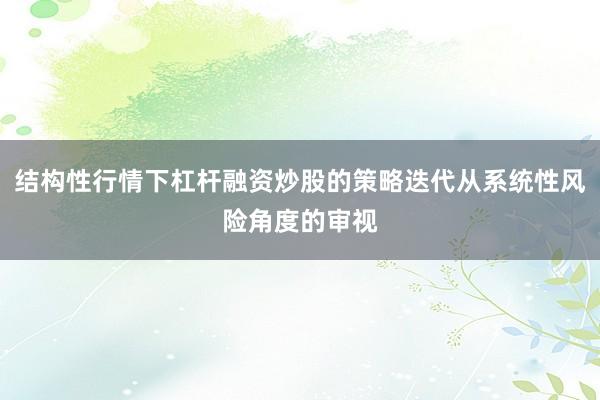 结构性行情下杠杆融资炒股的策略迭代从系统性风险角度的审视