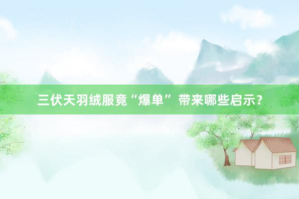 三伏天羽绒服竟“爆单” 带来哪些启示？