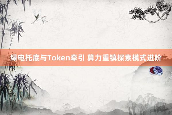 绿电托底与Token牵引 算力重镇探索模式进阶