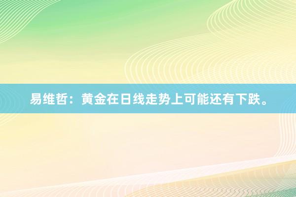 易维哲：黄金在日线走势上可能还有下跌。