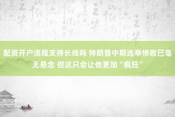配资开户流程支持长线吗 特朗普中期选举惨败已毫无悬念 但这只会让他更加“疯狂”