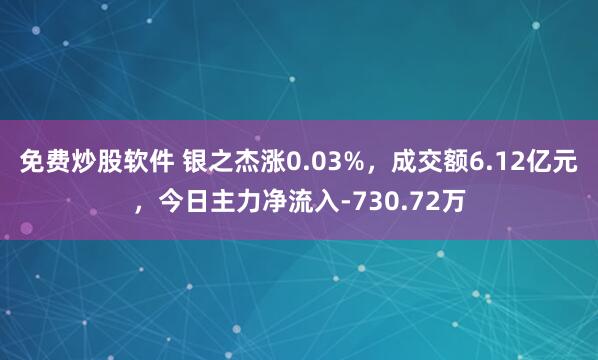 免费炒股软件 银之杰涨0.03%，成交额6.12亿元，今日主力净流入-730.72万