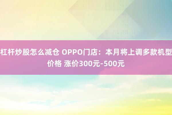 杠杆炒股怎么减仓 OPPO门店：本月将上调多款机型价格 涨价300元-500元